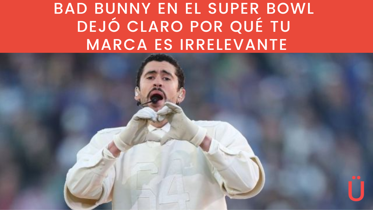 bad bunny en el super bowl lecciones de marketing y por que tu marca es irrelevante
